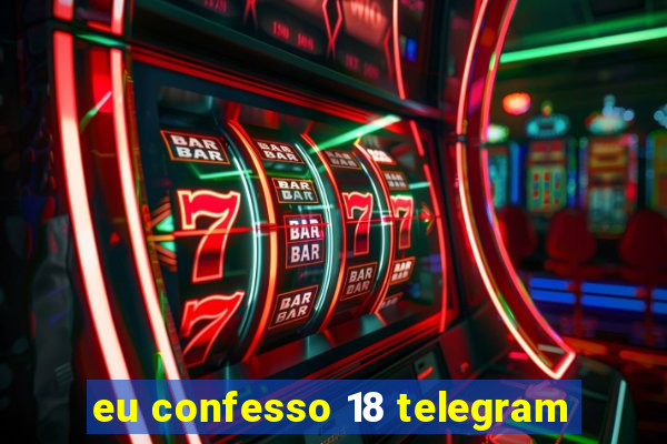 eu confesso 18 telegram